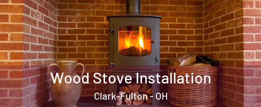 Wood Stove Installation Clark-Fulton - OH