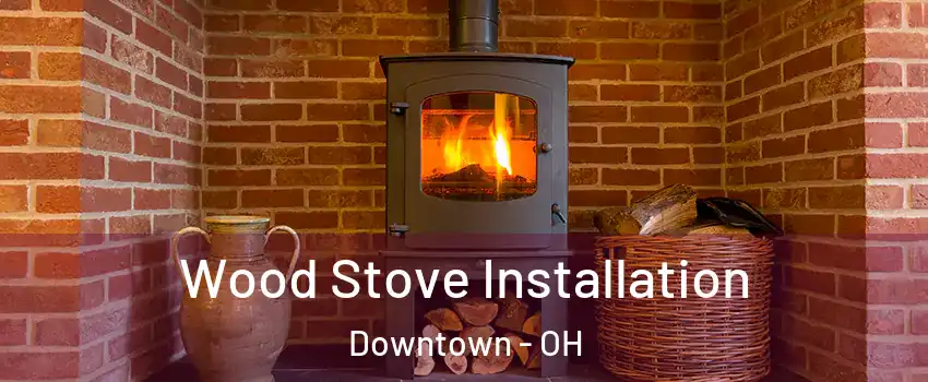Wood Stove Installation Downtown - OH